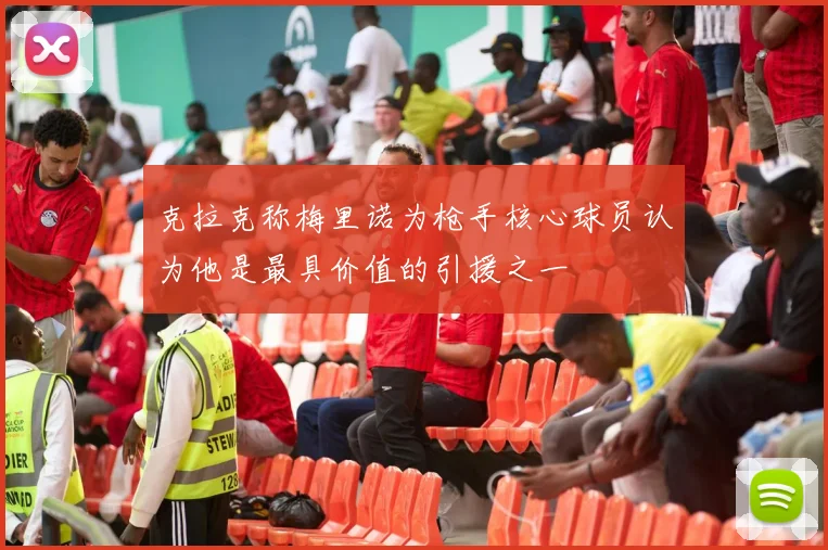 克拉克称梅里诺为枪手核心球员认为他是最具价值的引援之一