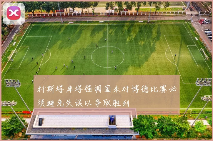 科斯塔库塔强调国米对博德比赛必须避免失误以争取胜利