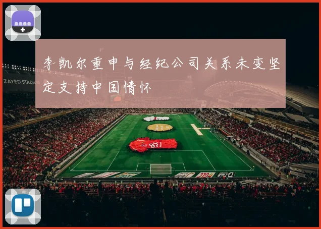 李凯尔重申与经纪公司关系未变坚定支持中国情怀