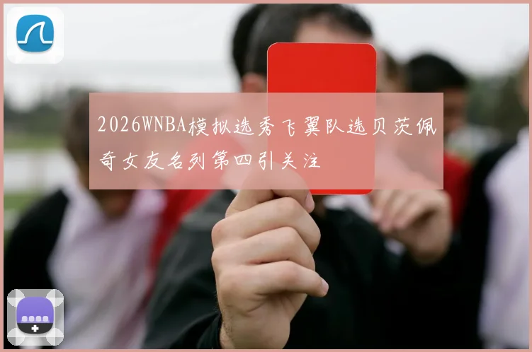 2026WNBA模拟选秀飞翼队选贝茨佩奇女友名列第四引关注
