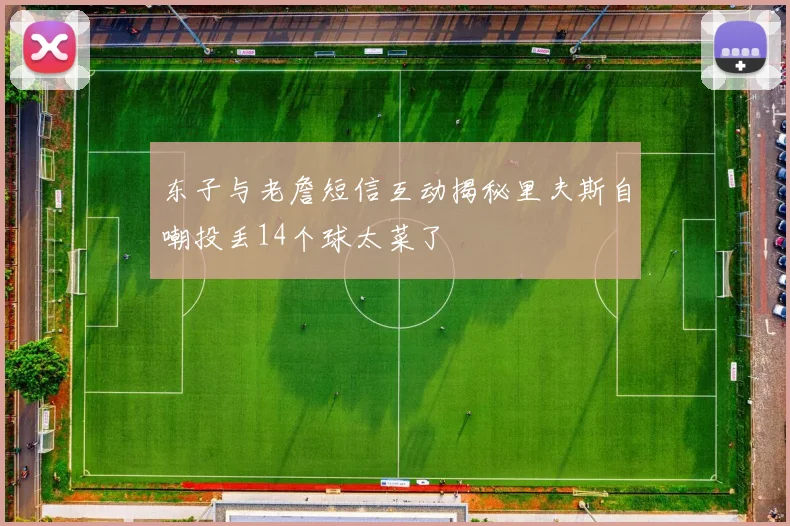 东子与老詹短信互动揭秘里夫斯自嘲投丢14个球太菜了