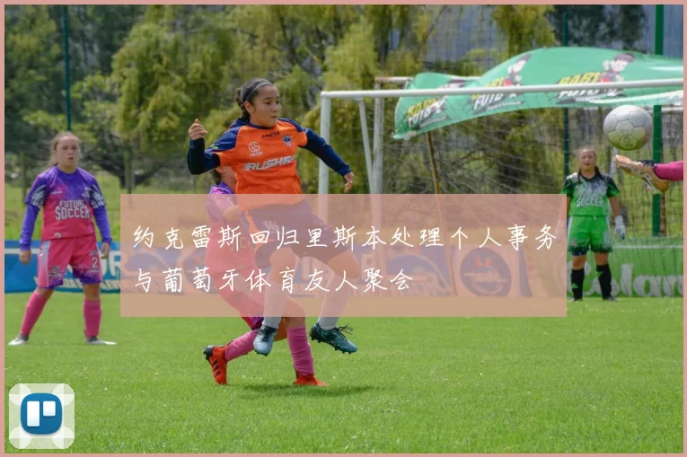 约克雷斯回归里斯本处理个人事务与葡萄牙体育友人聚会