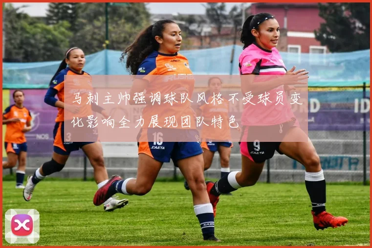 马刺主帅强调球队风格不受球员变化影响全力展现团队特色