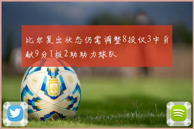 比尔复出状态仍需调整8投仅3中贡献9分1板2助助力球队