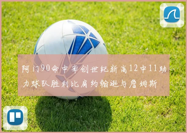 阿门90命中率创世纪新高12中11助力球队胜利比肩约翰逊与詹姆斯