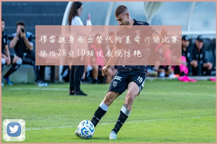 穆雷挺身而出替代约基奇六场比赛场均28分10助攻表现惊艳