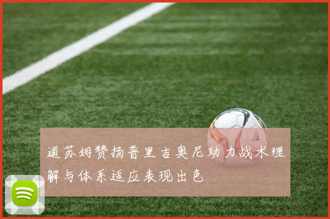 道苏姆赞扬普里吉奥尼助力战术理解与体系适应表现出色