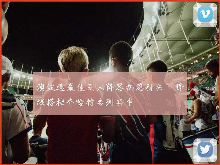 澳波选最佳五人阵容凯恩孙兴慜锋线搭档乔哈特名列其中